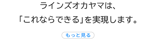 ラインズオカヤマは、「これならできる」を実現します。